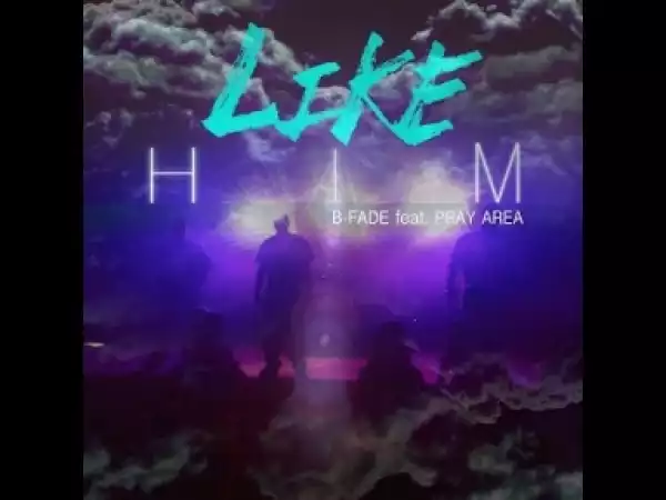 Video: B Fade – Like Him (Ft. Pray Area)